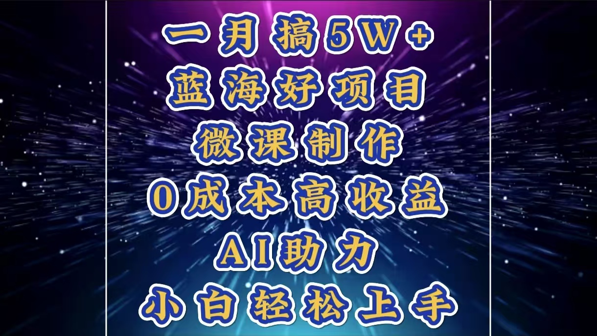 1月搞了5W+的蓝海好项目，微课制作，0成本高收益，AI助力，小白轻松上手凯哥轻创网-网创项目资源站-副业项目-创业项目-搞钱项目凯哥轻创网