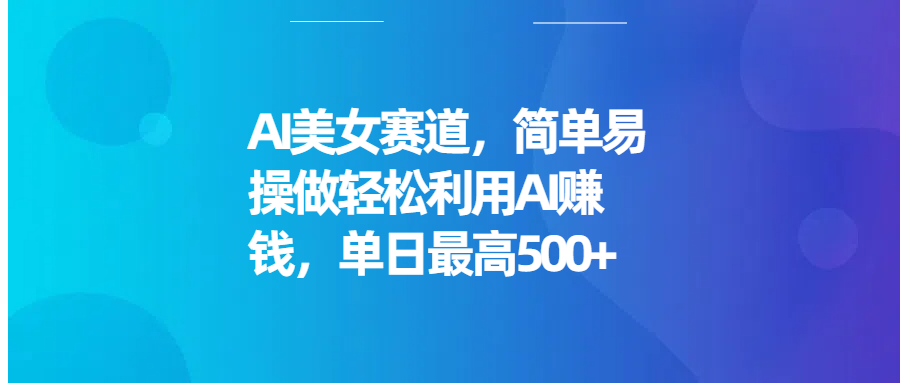 AI美女赛道，简单易操做轻松利用AI赚钱，单日最高500+凯哥轻创网-网创项目资源站-副业项目-创业项目-搞钱项目凯哥轻创网