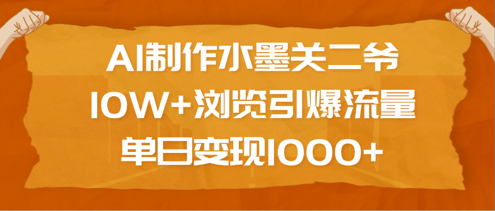 AI制作水墨关二爷，10W+浏览引爆流量，单日变现1000+凯哥轻创网-网创项目资源站-副业项目-创业项目-搞钱项目凯哥轻创网