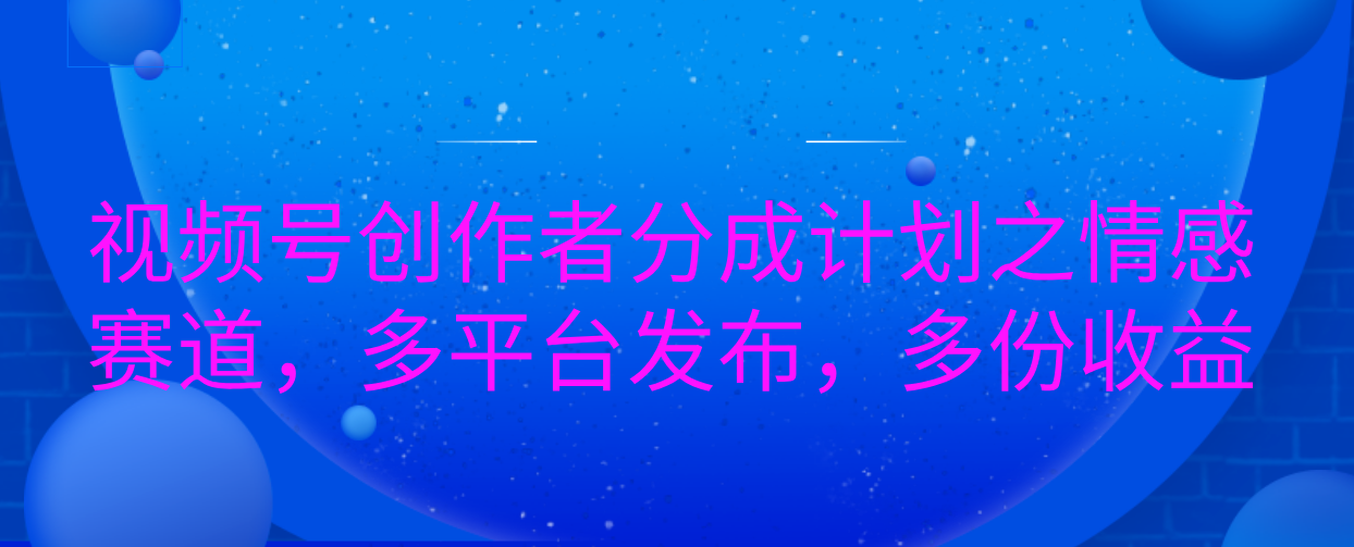 视频号创作者分成计划之情感赛道，多平台发布，多份收益凯哥轻创网-网创项目资源站-副业项目-创业项目-搞钱项目凯哥轻创网