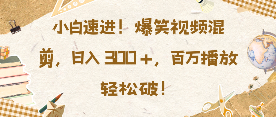 小白速进！爆笑视频混剪，日入 300 +，百万播放轻松破！凯哥轻创网-网创项目资源站-副业项目-创业项目-搞钱项目凯哥轻创网