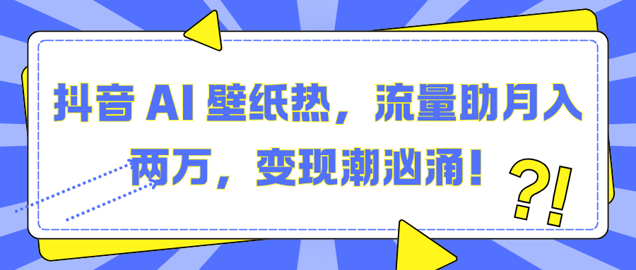 抖音 AI 壁纸热，流量助月入两万，变现潮汹涌！凯哥轻创网-网创项目资源站-副业项目-创业项目-搞钱项目凯哥轻创网