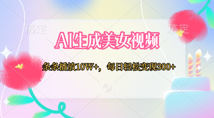 AI生成美女视频  条条播放10W+，每日轻松变现300+凯哥轻创网-网创项目资源站-副业项目-创业项目-搞钱项目凯哥轻创网