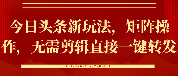 今日头条新玩法，矩阵操作，无需剪辑直接一键转发凯哥轻创网-网创项目资源站-副业项目-创业项目-搞钱项目凯哥轻创网