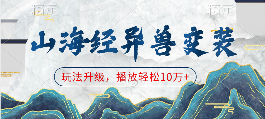 山海经异兽变装，玩法升级，播放轻松10万+凯哥轻创网-网创项目资源站-副业项目-创业项目-搞钱项目凯哥轻创网