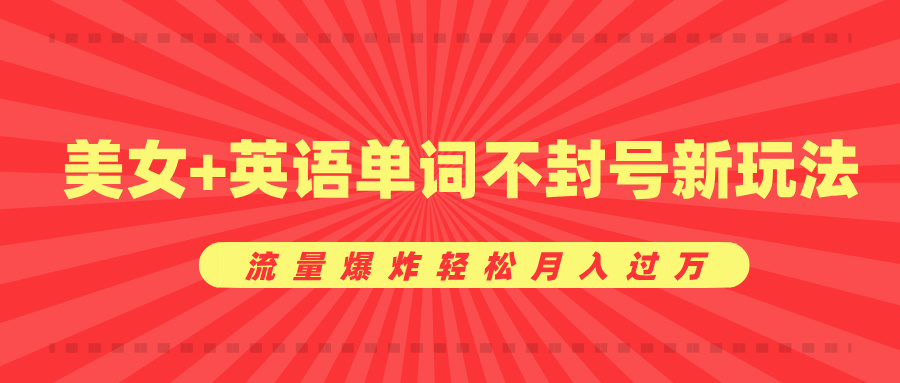 美女+英语单词不封号新玩法，流量爆炸轻松月入过万凯哥轻创网-网创项目资源站-副业项目-创业项目-搞钱项目凯哥轻创网