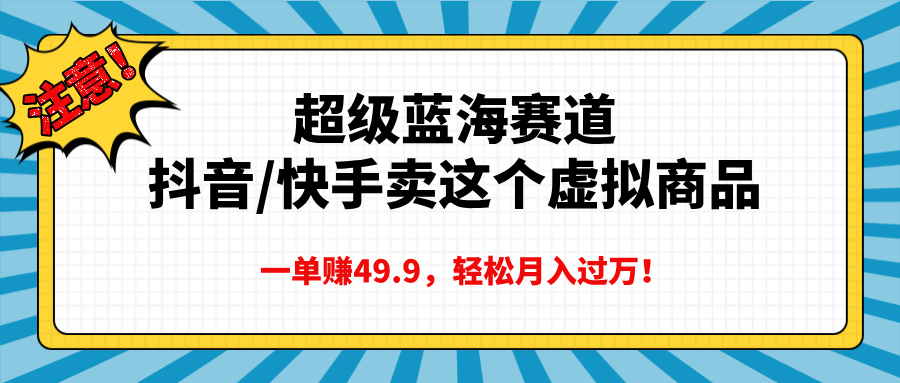 超级蓝海赛道，抖音快手卖这个虚拟商品，一单赚49.9，轻松月入过万凯哥轻创网-网创项目资源站-副业项目-创业项目-搞钱项目凯哥轻创网