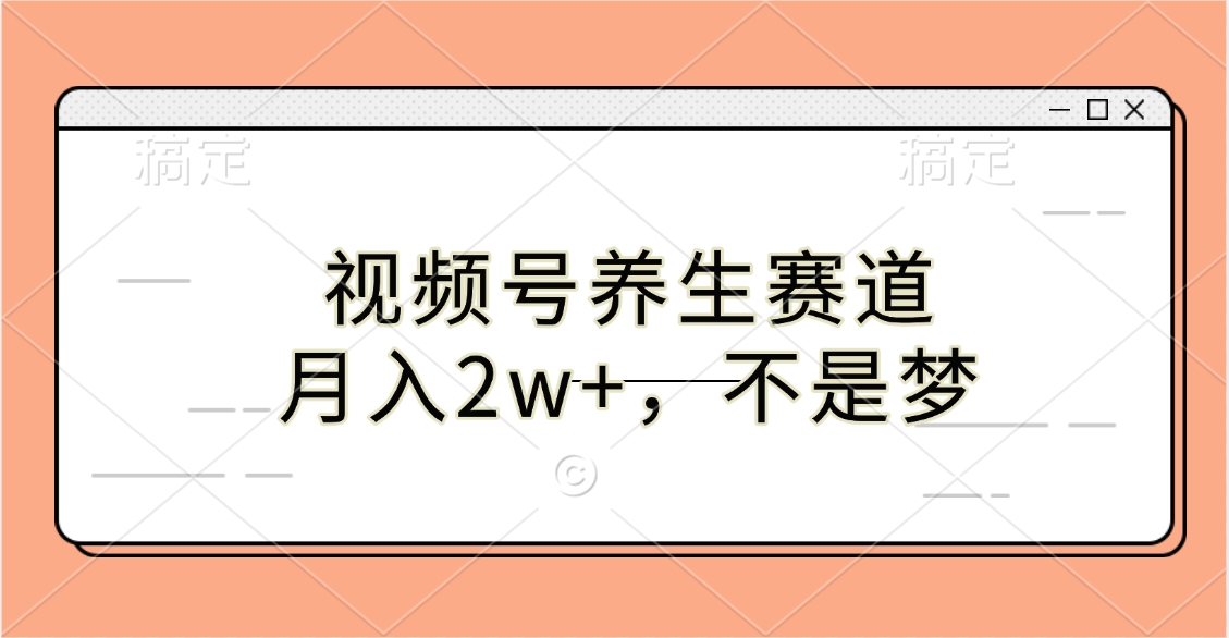 视频号养生赛道，月入2w+，不是梦凯哥轻创网-网创项目资源站-副业项目-创业项目-搞钱项目凯哥轻创网