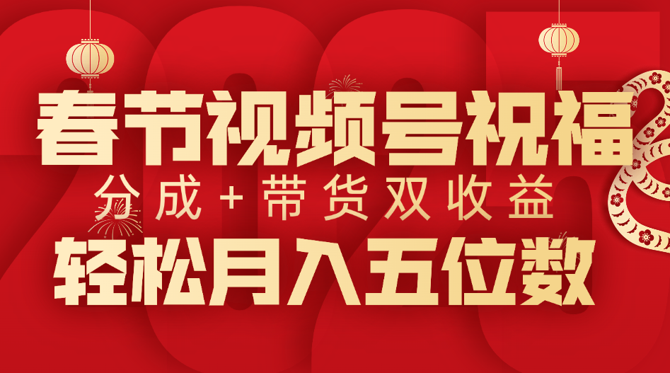 春节视频号祝福项目，分成+带货，双收益，轻松月入五位数凯哥轻创网-网创项目资源站-副业项目-创业项目-搞钱项目凯哥轻创网