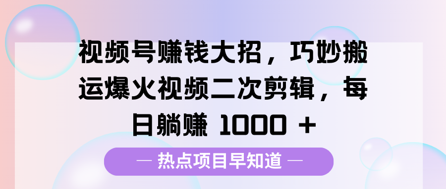 视频号赚钱大招，巧妙搬运爆火视频二次剪辑，每日躺赚 1000 +凯哥轻创网-网创项目资源站-副业项目-创业项目-搞钱项目凯哥轻创网