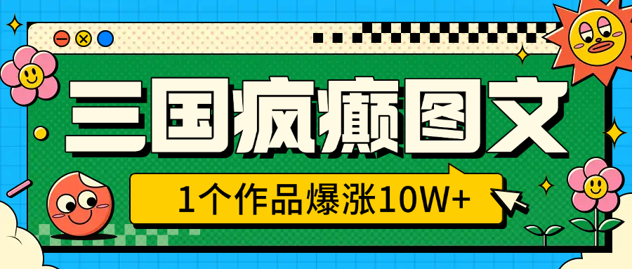 三国疯癫图文，1个作品爆涨10W+，3分钟教会你，趁着风口无脑冲（附详细教学）凯哥轻创网-网创项目资源站-副业项目-创业项目-搞钱项目凯哥轻创网