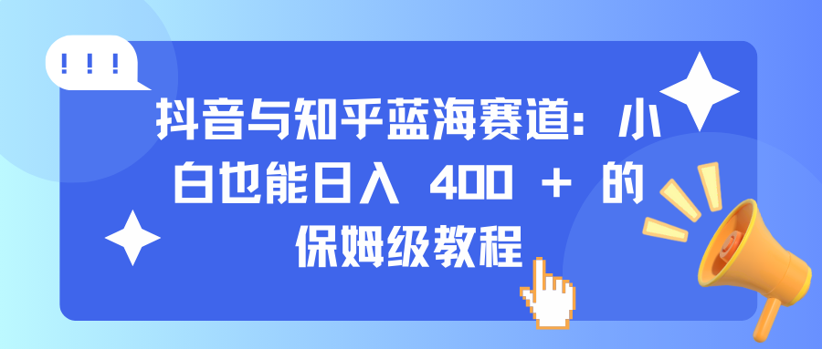 抖音与知乎蓝海赛道：小白也能日入 400 + 的保姆级教程凯哥轻创网-网创项目资源站-副业项目-创业项目-搞钱项目凯哥轻创网