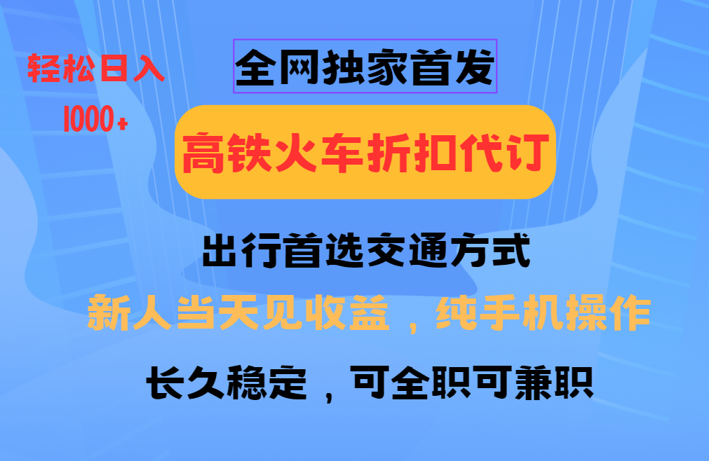 全网独家首发   全国高铁火车折扣代订   新手当日变现  纯手机操作 日入1000+凯哥轻创网-网创项目资源站-副业项目-创业项目-搞钱项目凯哥轻创网