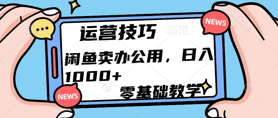 运营技巧！闲鱼卖办公用品日入1000+凯哥轻创网-网创项目资源站-副业项目-创业项目-搞钱项目凯哥轻创网