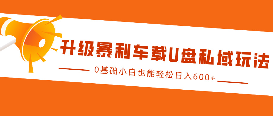 升级暴利车载U盘私域玩法，0基础小白也能轻松日入600+凯哥轻创网-网创项目资源站-副业项目-创业项目-搞钱项目凯哥轻创网