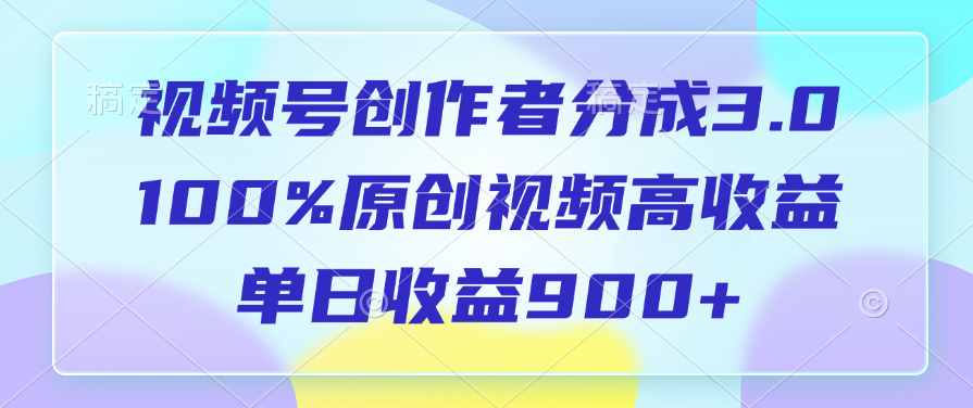 视频号创作者分成3.0，100%原创视频高收益，单日收益900+凯哥轻创网-网创项目资源站-副业项目-创业项目-搞钱项目凯哥轻创网