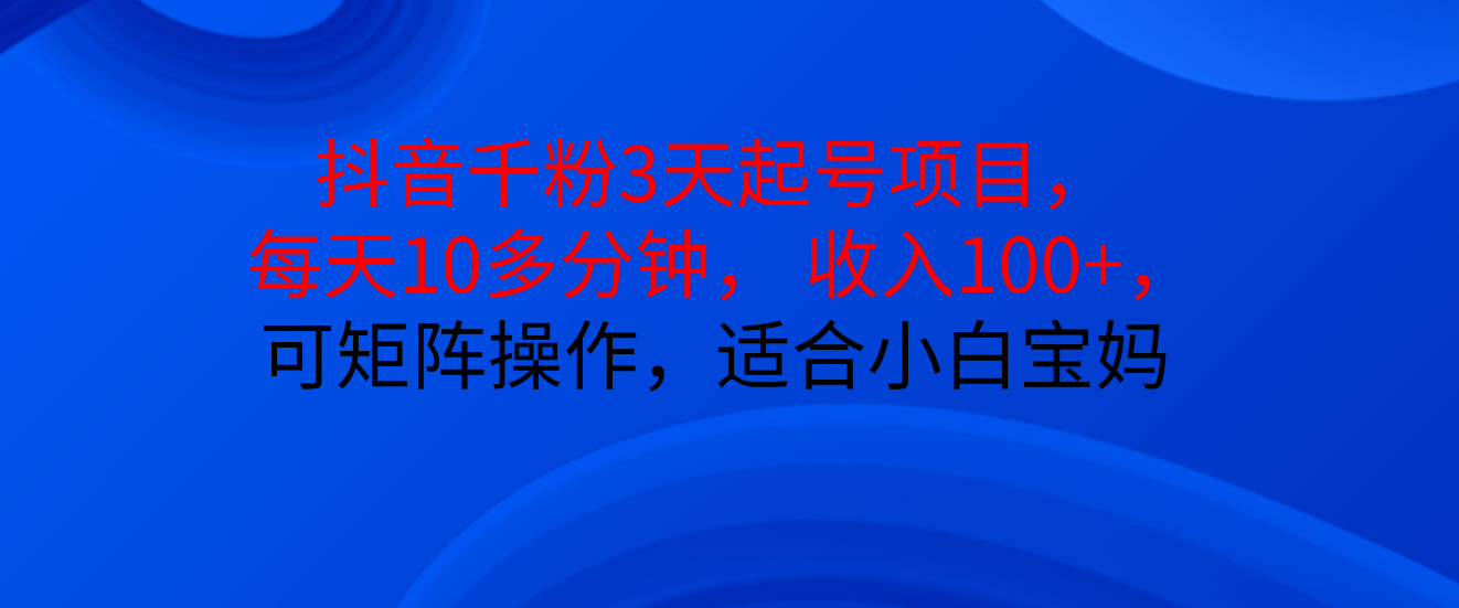 抖音千粉3天起号项目， 每天10多分钟， 收入100+，可矩阵操作，适合小白宝妈凯哥轻创网-网创项目资源站-副业项目-创业项目-搞钱项目凯哥轻创网