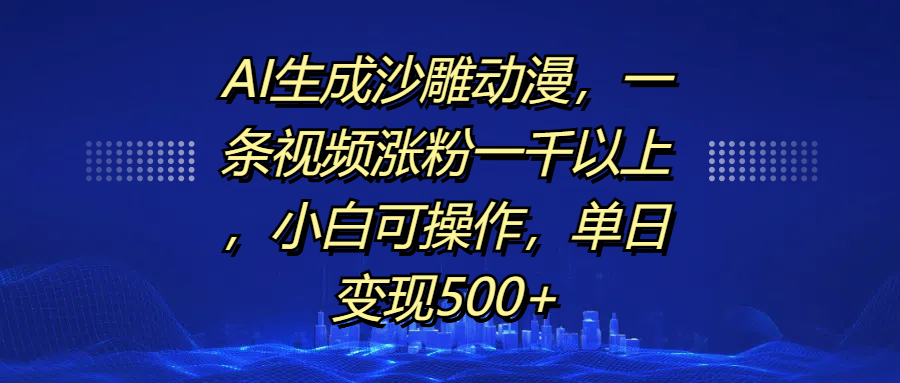 AI生成沙雕动漫，一条视频涨粉一千以上，单日变现500+，小白可操作凯哥轻创网-网创项目资源站-副业项目-创业项目-搞钱项目凯哥轻创网