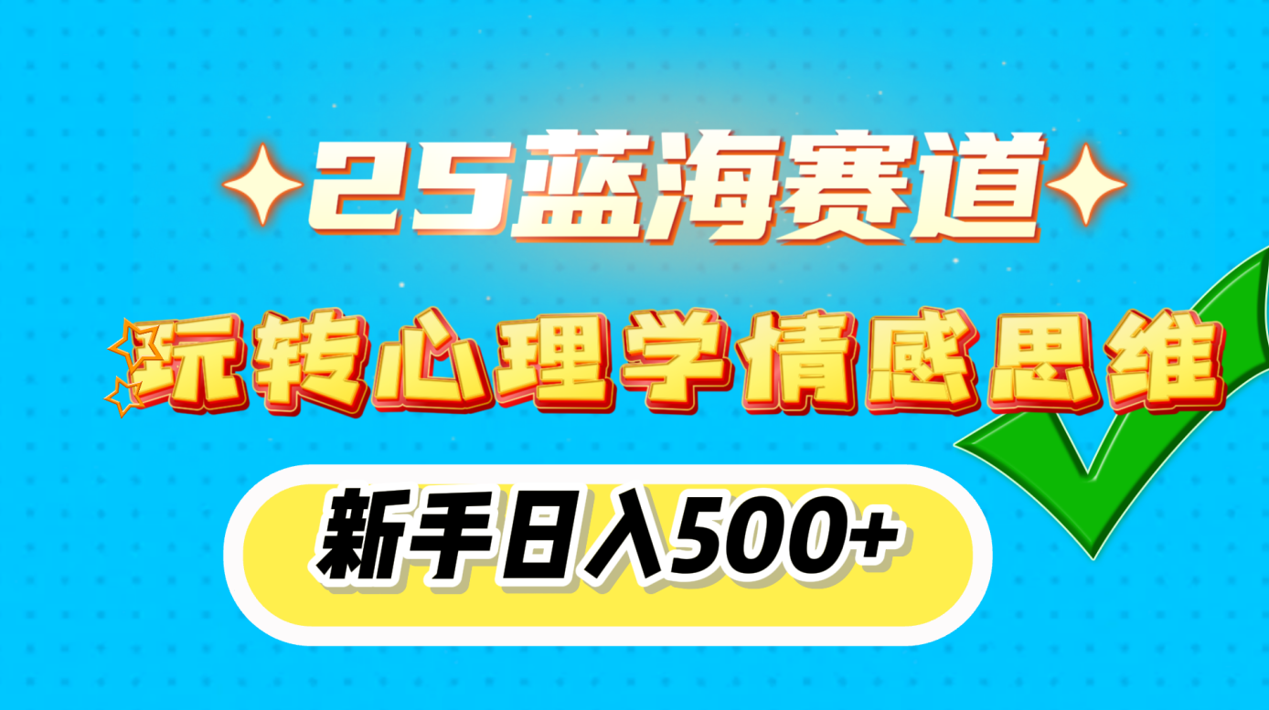 25蓝海赛道， 玩转心理学情感思维，新手日入500+凯哥轻创网-网创项目资源站-副业项目-创业项目-搞钱项目凯哥轻创网