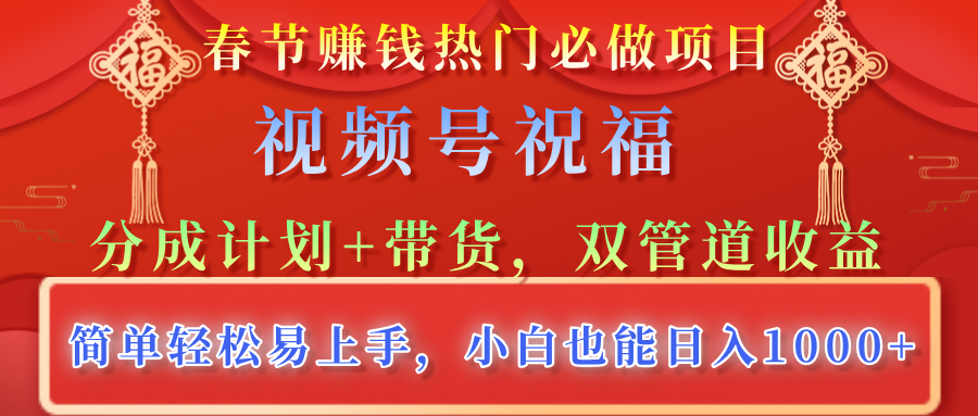 春节赚钱热门必做项目，视频号祝福，分成计划+带货，双管道收益，简单轻松易上手，小白也能日入1000+凯哥轻创网-网创项目资源站-副业项目-创业项目-搞钱项目凯哥轻创网